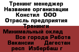 Тренинг менеджер › Название организации ­ Констил, ООО › Отрасль предприятия ­ Тренинги › Минимальный оклад ­ 38 000 - Все города Работа » Вакансии   . Дагестан респ.,Избербаш г.